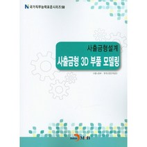 사출금형설계 사출금형 3D 부품 모델링(국가직무능력표준시리즈 58), 진한엠앤비, 고용노동부,한국산업인력공단 공저