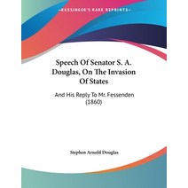 Speech Of Senator S. A. Douglas On The Invasion Of States: And His Reply To Mr. Fessenden (1860) Paperback, Kessinger Publishing, English, 9781437019186