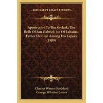 Apostrophe To The Skylark; The Bells Of San Gabriel; Joe Of Lahaina; Father Damien Among His Lepers ... Paperback, Kessinger Publishing