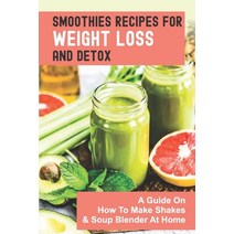 (영문도서) Smoothies Recipes For Weight Loss And Detox: A Guide On How To Make Shakes & Soup Blender At ... Paperback, Independently Published, English, 9798536022368