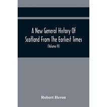 A New General History Of Scotland From The Earliest Times To The Aera Of The Abolition Of The Hered... Paperback, Alpha Edition, English, 9789354441875