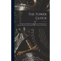 The Tower Clock: Designed and Made the University of Chicago by Manual Training School [Hardcover]