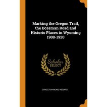 Marking the Oregon Trail the Bozeman Road and Historic Places in Wyoming 1908-1920 Hardcover, Franklin Classics
