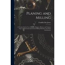 (영문도서) Planing and Milling: A Treatise On the Use of Planers Shapers Slotters and Various Types o... Paperback, Legare Street Press, English, 9781016069311