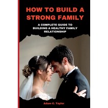 (영문도서) How to Build a Strong Family: A Complete Guide to Building a Healthy Family Relationship Paperback, Independently Published, English, 9798357955913