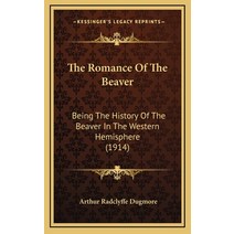 The Romance Of The Beaver: Being The History Of The Beaver In The Western Hemisphere (1914) Hardcover, Kessinger Publishing