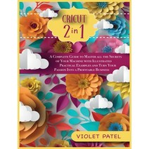(영문도서) Cricut: A Complete Guide to Master all the Secrets of Your Machine with Illustrated Practical... Hardcover, Violet Patel, English, 9781802039917