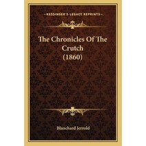 The Chronicles Of The Crutch (1860) Paperback, Kessinger Publishing