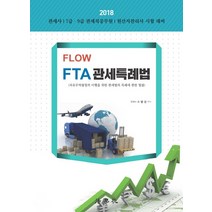 Flow FTA 관세특례법(2018):관세사 / 7급 9급 관세직공무원 / 원산지관리사 시험대비, 법학사