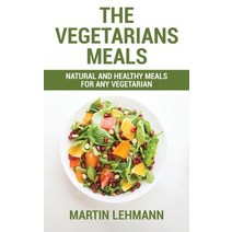 (영문도서) The Vegetarians Meals: Natural And Healthy Meals For Any Vegetarian Hardcover, Martin Lehmann, English, 9781802321692