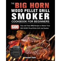 (영문도서) The BIG HORN Wood Pellet Grill And Smoker Cookbook For Beginners: 600 Easy and Tasty BBQ Reci... Paperback, Joseph Kahn, English, 9781803201917