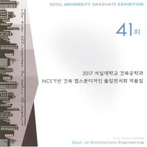 제41회 2017 서일대학교 건축공학과 NCS기반 건축 캡스톤디자인 졸업전시회 작품집, 예일미디어(YEIL MEDIA), 9788994692920, 황인주 저
