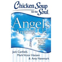 Angels Among Us: 101 Inspirational Stories of Miracles Faith and Answered Prayers, Chicken Soup for the Soul