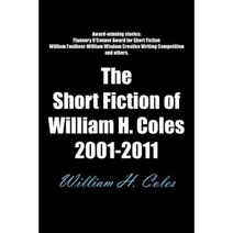 The Short Fiction of William H. Coles 2001-2011 Paperback, Authorhouse