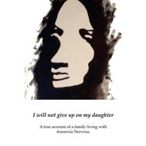 I Will Not Give Up on My Daughter: A True Account of a Family Living with Anorexia Nervosa Paperback, Grace Summer