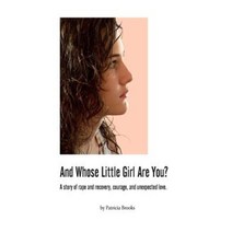 And Whose Little Girl Are You?: A Story of Rape and Recovery Courage and Unexpected Love Paperback, Createspace Independent Publishing Platform