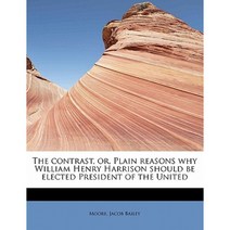 The Contrast Or Plain Reasons Why William Henry Harrison Should Be Elected President of the United Paperback, BiblioLife