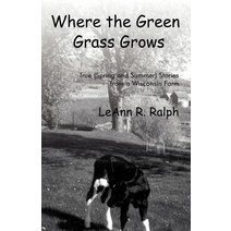 Where the Green Grass Grows: True (Spring and Summer) Stories from a Wisconsin Farm Paperback, Booklocker.com