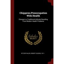 Chippewa Preoccupation with Health: Change in a Traditional Attitude Resulting from Modern Health Problems Paperback, Andesite Press