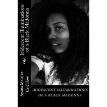 Iridescent Illuminations of a Black Madonna: Iridescent Illuminations of a Black Madonna Paperback, Createspace