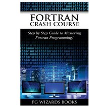 FORTRAN Crash Course: Step by Step Guide to Mastering FORTRAN Programming Paperback, Createspace Independent Publishing Platform