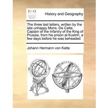 The Three Last Letters Written by the Late Unhappy Mons. de Catte Captain of the Infantry of the Kin..., Gale Ecco, Print Editions