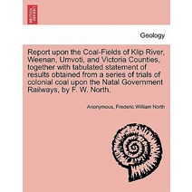 Report Upon the Coal-Fields of Klip River Weenan Umvoti and Victoria Counties Together with Tabula…, British Library, Historical Print Editions
