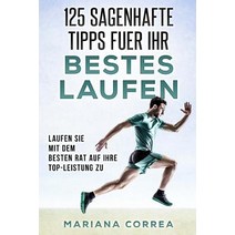 125 Sagenhafte Tipps Fuer Ihr Bestes Laufen: Laufen Sie Mit Dem Besten Rat Auf Ihre Top-Leistung Zu, Createspace Independent Publishing Platform