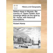 Select Views in Mysore the Country of Tippoo Sultan; From Drawings Taken on the Spot by Mr. Home; Wit..., Gale Ecco, Print Editions