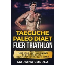 Taegliche Paleo Diaet Fuer Triathlon: Fahren Sie Rad Laufen Und Schwimmen Sie Mit 60 Taeglichen Paleo..., Createspace Independent Publishing Platform