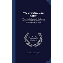 The Argentine as a Market: A Report to the Electors to the Gartside Scholarships on the Results of a T..., Sagwan Press
