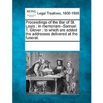 Proceedings of the Bar of St. Louis: In Memoriam--Samuel T. Glover: To Which Are Added the Addresses D..., Gale Ecco, Making of Modern Law