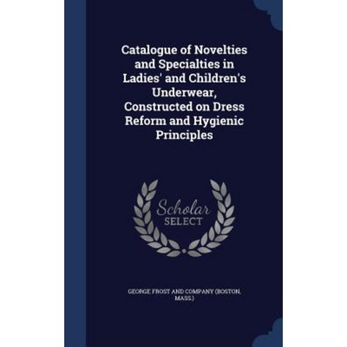 Catalogue of Novelties and Specialties in Ladies'' and Children''s Underwear Constructed on Dress Reform and Hygienic Principles Hardcover, Sagwan Press