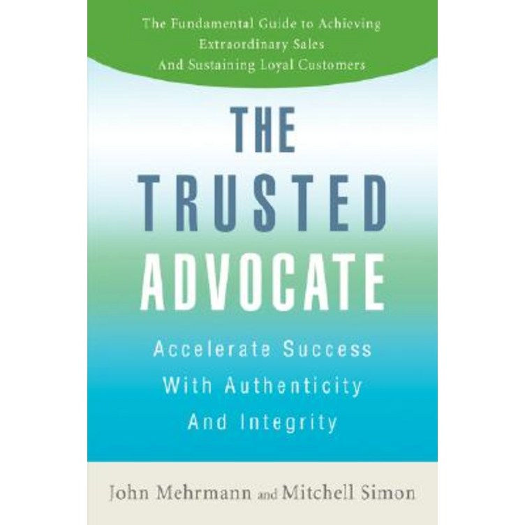 The Trusted Advocate Accelerate Success with Authenticity and Integrity, Paperback The Trusted Advocate Accelerate Success with Authenticity and Integrity, Paperback